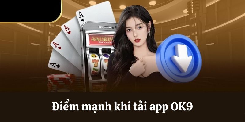 Điểm mạnh khi tải app OK9