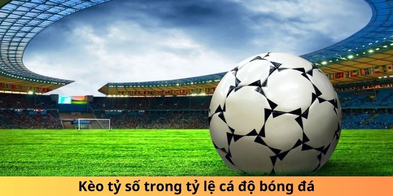 Kèo tỷ số trong tỷ lệ cá độ bóng đá