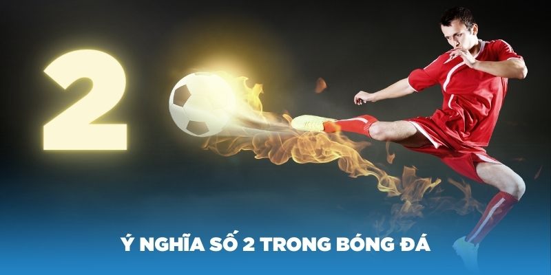 Ý nghĩa số 2 trong bóng đá xưa và nay